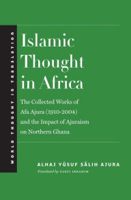 Title: Islamic Thought in Africa: The Collected Works of Afa Ajura (1910-2004) and the Impact of Ajuraism on Northern Ghana, Author: Alhaj Yusuf Salih Ajura