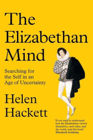 Title: The Elizabethan Mind: Searching for the Self in an Age of Uncertainty, Author: Helen Hackett