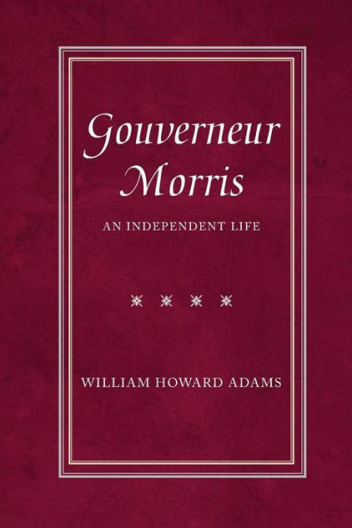 Gouverneur Morris: An Independent Life