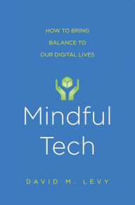 Title: Mindful Tech: How to Bring Balance to Our Digital Lives, Author: David M. Levy