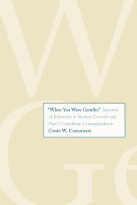Title: ''When You Were Gentiles'': Specters of Ethnicity in Roman Corinth and Paul's Corinthian Correspondence, Author: Cavan W Concannon