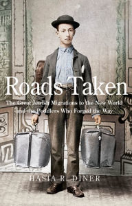 Title: Roads Taken: The Great Jewish Migrations to the New World and the Peddlers Who Forged the Way, Author: Hasia R. Diner