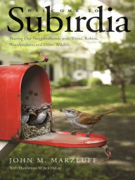 Title: Welcome to Subirdia: Sharing Our Neighborhoods with Wrens, Robins, Woodpeckers, and Other Wildlife, Author: John M. Marzluff