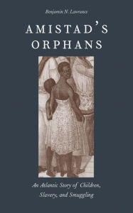 Title: Amistad's Orphans: An Atlantic Story of Children, Slavery, and Smuggling, Author: Benjamin Nicholas Lawrance