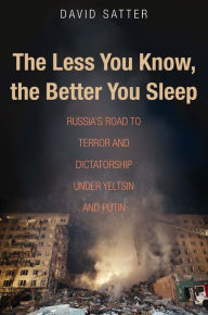 Pdf download free ebook The Less You Know, The Better You Sleep: Russia's Road to Terror and Dictatorship under Yeltsin and Putin