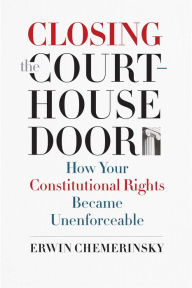 Title: Closing the Courthouse Door: How Your Constitutional Rights Became Unenforceable, Author: Erwin Chemerinsky