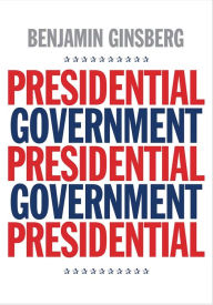 Title: Presidential Government, Author: Benjamin Ginsberg