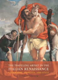 Title: The Traveling Artist in the Italian Renaissance: Geography, Mobility, and Style, Author: David Young Kim