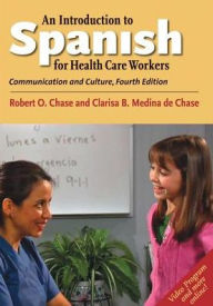 Title: An Introduction to Spanish for Health Care Workers: Communication and Culture, Fourth Edition / Edition 4, Author: Robert O. Chase