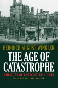 Title: The Age of Catastrophe: A History of the West 1914-1945, Author: Heinrich August Winkler