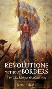 Title: Revolutions without Borders: The Call to Liberty in the Atlantic World, Author: Janet Polasky