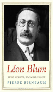 Title: Léon Blum: Prime Minister, Socialist, Zionist, Author: Pierre Birnbaum
