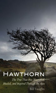 Title: Hawthorn: The Tree That Has Nourished, Healed, and Inspired Through the Ages, Author: Bill Vaughn