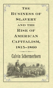 Title: The Business of Slavery and the Rise of American Capitalism, 1815-1860, Author: Jack Lawrence Schermerhorn