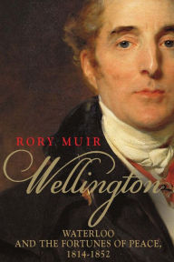 Title: Wellington: Waterloo and the Fortunes of Peace 1814-1852, Author: Rory Muir