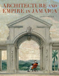Title: Architecture and Empire in Jamaica, Author: Louis Nelson