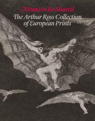 Title: Meant to Be Shared: The Arthur Ross Collection of European Prints, Author: Suzanne Boorsch