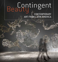 Title: Contingent Beauty: Contemporary Art from Latin America, Author: Mari Carmen Ramírez