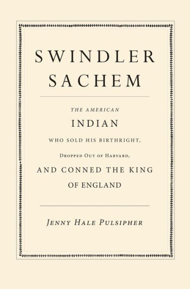 Swindler Sachem: The American Indian Who Sold His Birthright, Dropped Out of Harvard, and Conned the King of England