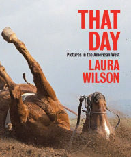 Title: That Day: Pictures in the American West, Author: Laura Wilson