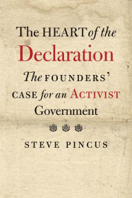 Title: The Heart of the Declaration: The Founders' Case for an Activist Government, Author: Steve Pincus