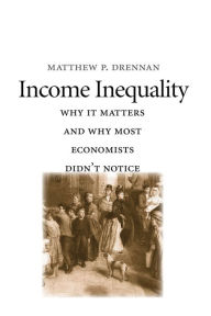 Title: Income Inequality: Why It Matters and Why Most Economists Didn't Notice, Author: Matthew P. Drennan