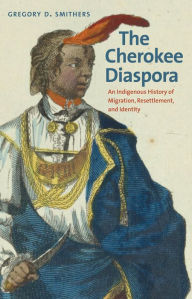 Title: The Cherokee Diaspora: An Indigenous History of Migration, Resettlement, and Identity, Author: Gregory D. Smithers