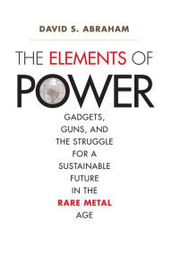 The Elements of Power: Gadgets, Guns, and the Struggle for a Sustainable Future in the Rare Metal Age