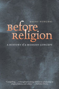 Title: Before Religion: A History of a Modern Concept, Author: Brent Nongbri