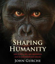Title: Shaping Humanity: How Science, Art, and Imagination Help Us Understand Our Origins, Author: John Gurche