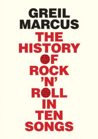 Title: The History of Rock 'n' Roll in Ten Songs, Author: Greil Marcus