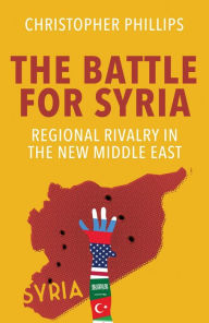 Title: The Battle for Syria: International Rivalry in the New Middle East, Author: Christopher Phillips