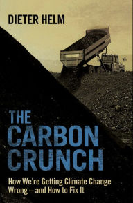 Title: The Carbon Crunch: How We're Getting Climate Change Wrong-and How to Fix It, Author: Dieter Helm