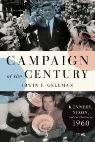 Title: Campaign of the Century: Kennedy, Nixon, and the Election of 1960, Author: Irwin F. Gellman