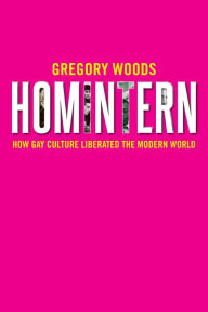 Title: Homintern: How Gay Culture Liberated the Modern World, Author: Gregory Woods