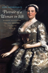 Title: Portrait of a Woman in Silk: Hidden Histories of the British Atlantic World, Author: Zara Anishanslin