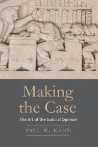 Title: Making the Case: The Art of the Judicial Opinion, Author: Paul W. Kahn