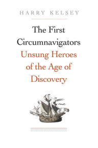 Title: The First Circumnavigators: Unsung Heroes of the Age of Discovery, Author: Harry Kelsey