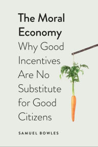 Title: The Moral Economy: Why Good Incentives Are No Substitute for Good Citizens, Author: Samuel Bowles