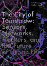 Title: The City of Tomorrow: Sensors, Networks, Hackers, and the Future of Urban Life, Author: Carlo Ratti