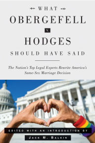 What Obergefell v. Hodges Should Have Said: The Nation's Top Legal Experts Rewrite America's Same-Sex Marriage Decision