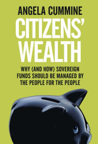 Title: Citizens' Wealth: Why (and How) Sovereign Funds Should be Managed by the People for the People, Author: Wen-Feng Li