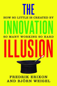 Title: The Innovation Illusion: How So Little Is Created by So Many Working So Hard, Author: Fredrik Erixon