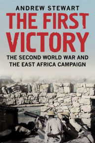Title: The First Victory: The Second World War and the East Africa Campaign, Author: Andrew Stewart