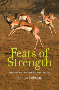 Title: Feats of Strength: How Evolution Shapes Animal Athletic Abilities, Author: Simon Lailvaux