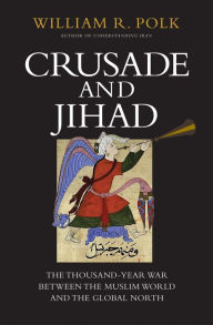 Title: Crusade and Jihad: The Thousand-Year War Between the Muslim World and the Global North, Author: William R. Polk
