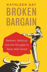 Title: Broken Bargain: Bankers, Bailouts, and the Struggle to Tame Wall Street, Author: Kathleen Day