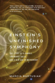 Title: Einstein's Unfinished Symphony: The Story of a Gamble, Two Black Holes, and a New Age of Astronomy, Author: Marcia Bartusiak
