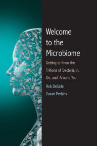 Title: Welcome to the Microbiome: Getting to Know the Trillions of Bacteria and Other Microbes In, On, and Around You, Author: Rob DeSalle