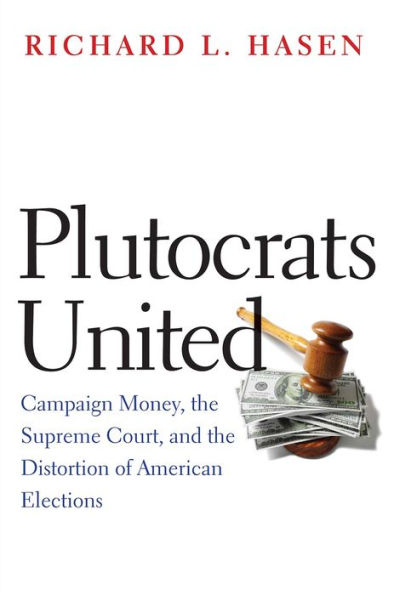 Plutocrats United: Campaign Money, the Supreme Court, and Distortion of American Elections